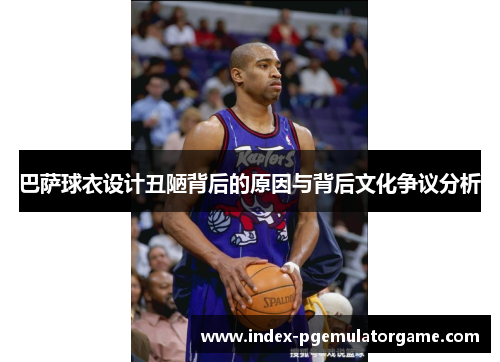 巴萨球衣设计丑陋背后的原因与背后文化争议分析
