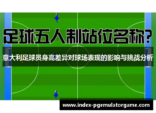 意大利足球员身高差异对球场表现的影响与挑战分析 意大利足球员身高差异对球场表现的影响与挑战分析