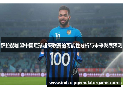 萨拉赫加盟中国足球超级联赛的可能性分析与未来发展预测 萨拉赫加盟中国足球超级联赛的可能性分析与未来发展预测