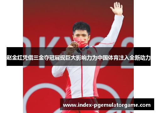 赵金红凭借三金夺冠展现巨大影响力为中国体育注入全新动力 赵金红凭借三金夺冠展现巨大影响力为中国体育注入全新动力