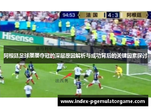 阿根廷足球屡屡夺冠的深层原因解析与成功背后的关键因素探讨 阿根廷足球屡屡夺冠的深层原因解析与成功背后的关键因素探讨