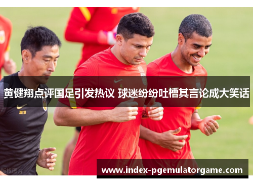 黄健翔点评国足引发热议 球迷纷纷吐槽其言论成大笑话