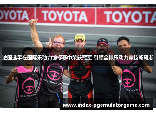 法国选手在国际乐动力锦标赛中荣获冠军 引领全球乐动力竞技新风潮