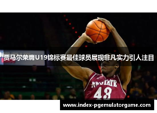 贾马尔荣膺U19锦标赛最佳球员展现非凡实力引人注目